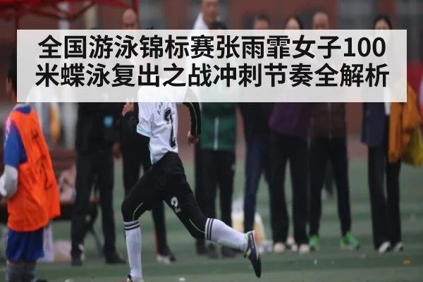 全国游泳锦标赛张雨霏女子100米蝶泳复出之战冲刺节奏全解析