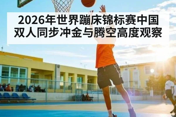 2026年世界蹦床锦标赛中国双人同步冲金与腾空高度观察