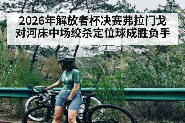 2026年解放者杯决赛弗拉门戈对河床中场绞杀定位球成胜负手